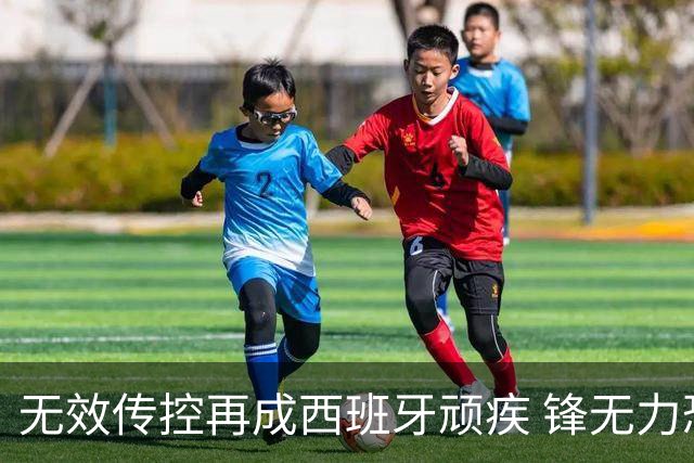 无效传控再成西班牙顽疾 锋无力恐成斗牛士致命短板